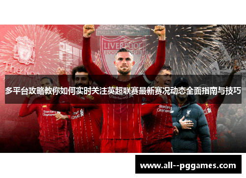 多平台攻略教你如何实时关注英超联赛最新赛况动态全面指南与技巧