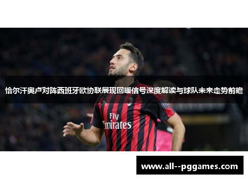恰尔汗奥卢对阵西班牙欧协联展现回暖信号深度解读与球队未来走势前瞻