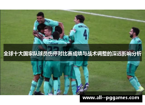 全球十大国家队球员伤停对比赛成绩与战术调整的深远影响分析 全球十大国家队球员伤停对比赛成绩与战术调整的深远影响分析