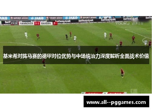 基米希对阵马赛的德甲对位优势与中场统治力深度解析全面战术价值