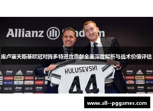 库卢塞夫斯基欧冠对阵多特进攻贡献全面深度解析与战术价值评估