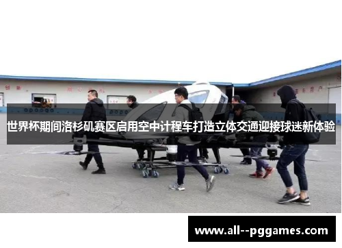 世界杯期间洛杉矶赛区启用空中计程车打造立体交通迎接球迷新体验 世界杯期间洛杉矶赛区启用空中计程车打造立体交通迎接球迷新体验