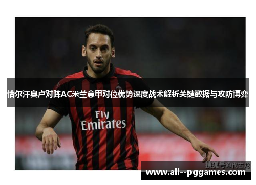恰尔汗奥卢对阵AC米兰意甲对位优势深度战术解析关键数据与攻防博弈