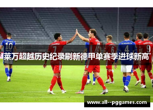 莱万超越历史纪录刷新德甲单赛季进球新高