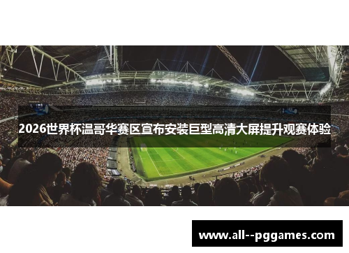 2026世界杯温哥华赛区宣布安装巨型高清大屏提升观赛体验 2026世界杯温哥华赛区宣布安装巨型高清大屏提升观赛体验